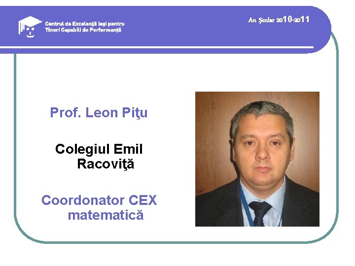 An şcolar 2010 -2011 Prof. Leon Piţu Colegiul Emil Racoviţă Coordonator CEX matematică 