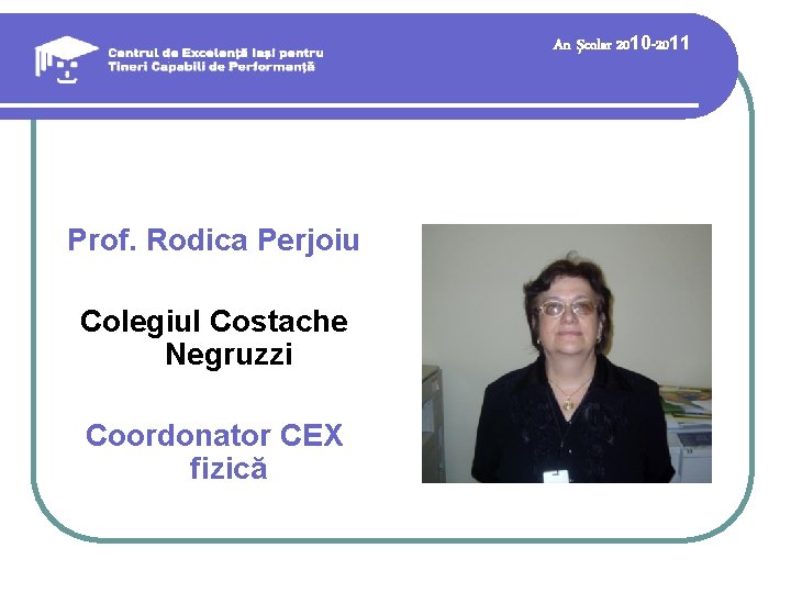An şcolar 2010 -2011 Prof. Rodica Perjoiu Colegiul Costache Negruzzi Coordonator CEX fizică 