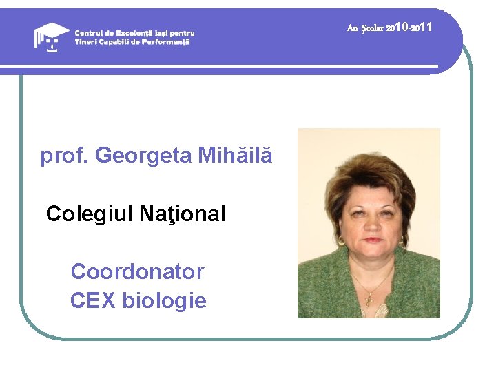 An şcolar 2010 -2011 prof. Georgeta Mihăilă Colegiul Naţional Coordonator CEX biologie 