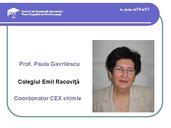 An şcolar 2010 -2011 Prof. Paula Gavrilescu Colegiul Emil Racoviţă Coordonator CEX chimie 
