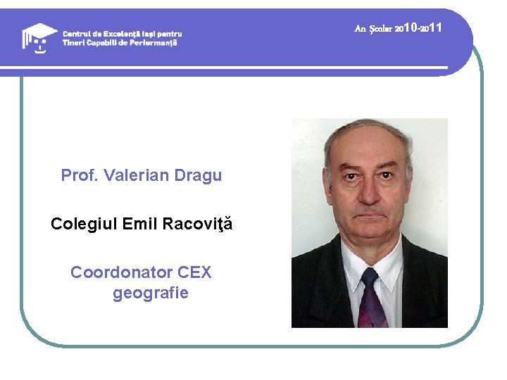 An şcolar 2010 -2011 Prof. Valerian Dragu Colegiul Emil Racoviţă Coordonator CEX geografie 