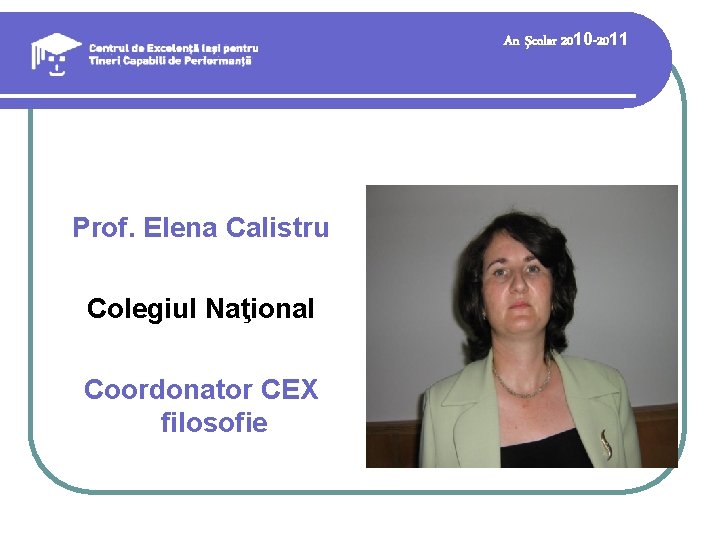 An şcolar 2010 -2011 Prof. Elena Calistru Colegiul Naţional Coordonator CEX filosofie 