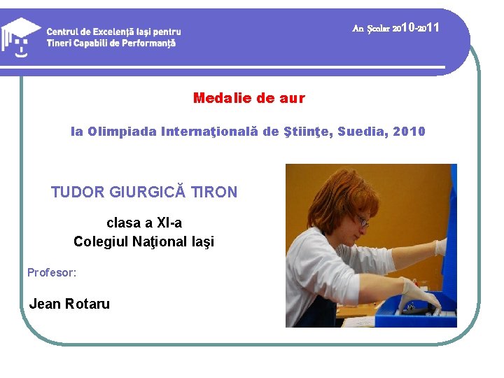 An şcolar 2010 -2011 Medalie de aur la Olimpiada Internaţională de Ştiinţe, Suedia, 2010