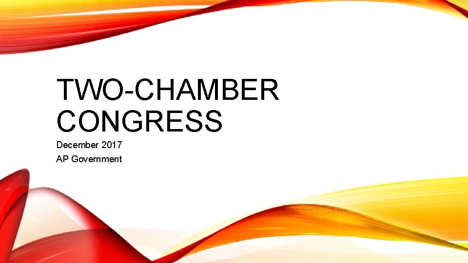 TWO-CHAMBER CONGRESS December 2017 AP Government 