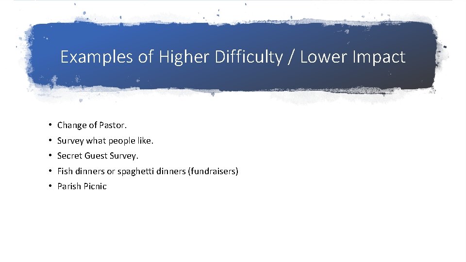 Examples of Higher Difficulty / Lower Impact • Change of Pastor. • Survey what