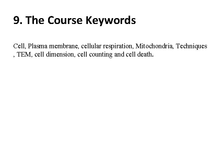 9. The Course Keywords Cell, Plasma membrane, cellular respiration, Mitochondria, Techniques , TEM, cell