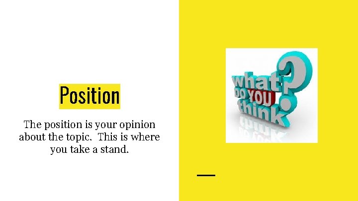 Position The position is your opinion about the topic. This is where you take