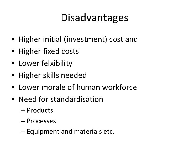 Disadvantages • • • Higher initial (investment) cost and Higher fixed costs Lower felxibility