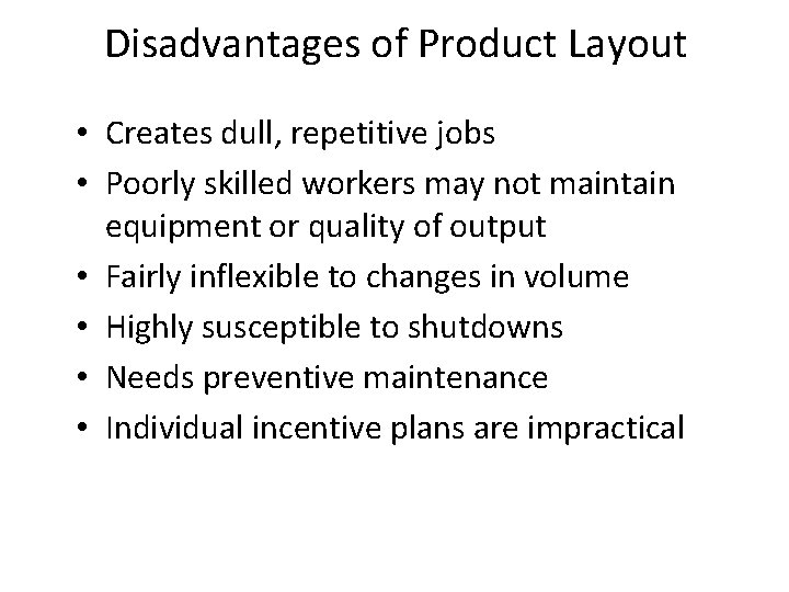 Disadvantages of Product Layout • Creates dull, repetitive jobs • Poorly skilled workers may
