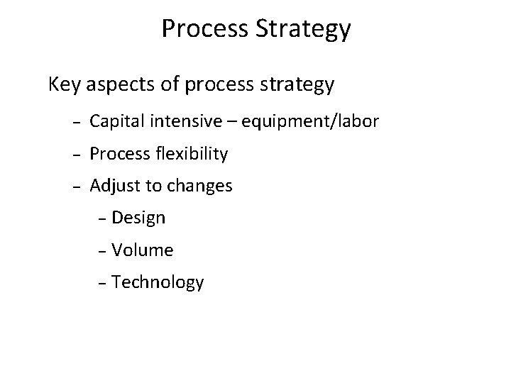 Process Strategy Key aspects of process strategy – Capital intensive – equipment/labor – Process