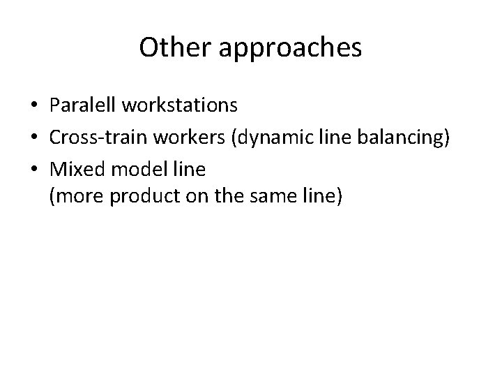 Other approaches • Paralell workstations • Cross-train workers (dynamic line balancing) • Mixed model