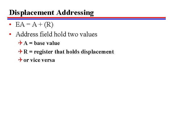 Displacement Addressing • EA = A + (R) • Address field hold two values