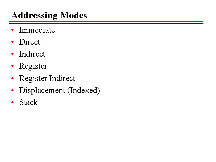 Addressing Modes • • Immediate Direct Indirect Register Indirect Displacement (Indexed) Stack 