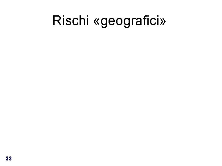 Rischi «geografici» 33 