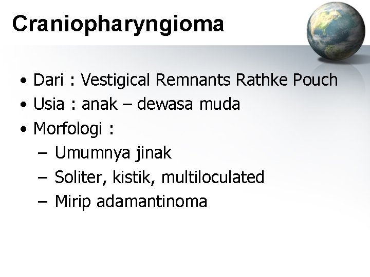 Craniopharyngioma • Dari : Vestigical Remnants Rathke Pouch • Usia : anak – dewasa