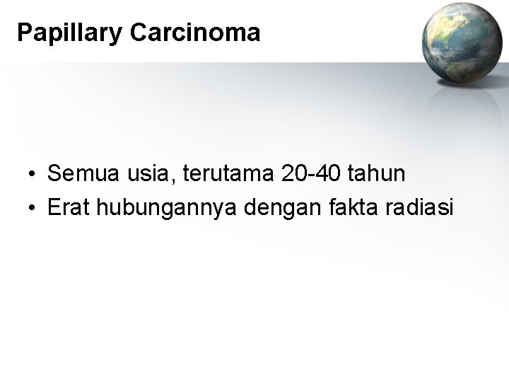 Papillary Carcinoma • Semua usia, terutama 20 -40 tahun • Erat hubungannya dengan fakta