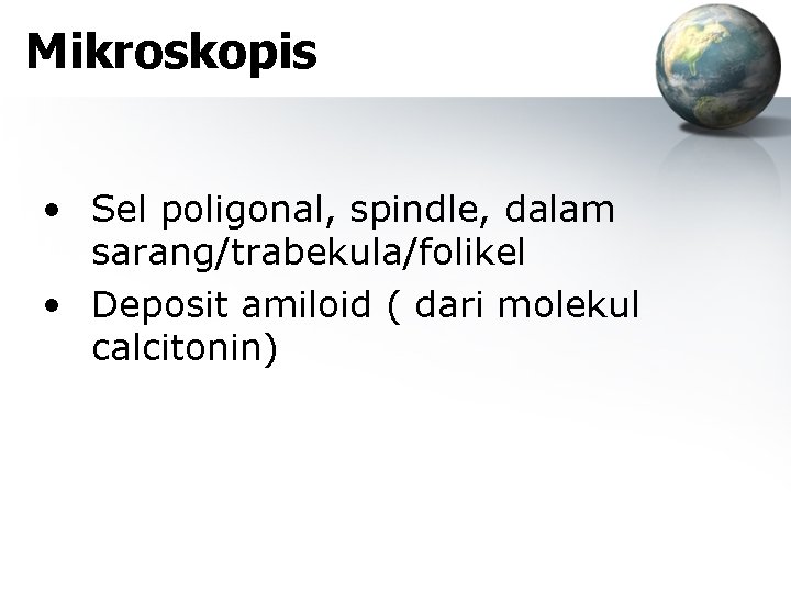 Mikroskopis • Sel poligonal, spindle, dalam sarang/trabekula/folikel • Deposit amiloid ( dari molekul calcitonin)