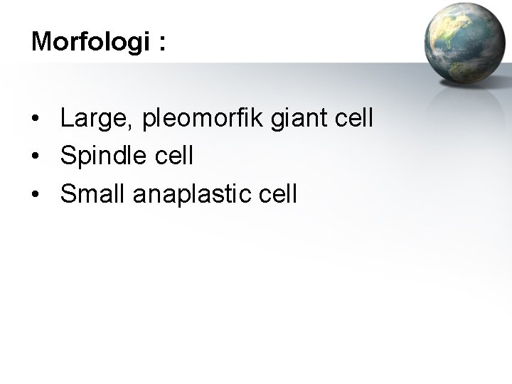 Morfologi : • Large, pleomorfik giant cell • Spindle cell • Small anaplastic cell