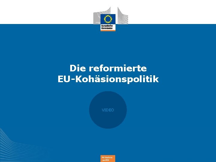 Die reformierte EU-Kohäsionspolitik VIDEO Kohäsions -politik Die reformierte EU-Kohäsionspolitik VIDEO Kohäsions -politik
