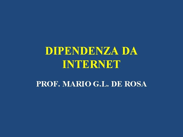 DIPENDENZA DA INTERNET PROF. MARIO G. L. DE ROSA 