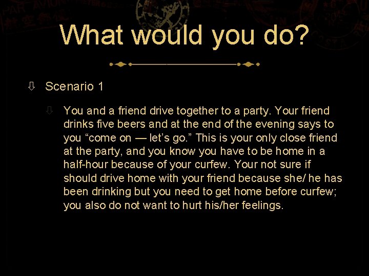 What would you do? Scenario 1 You and a friend drive together to a