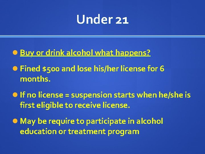 Under 21 Buy or drink alcohol what happens? Fined $500 and lose his/her license