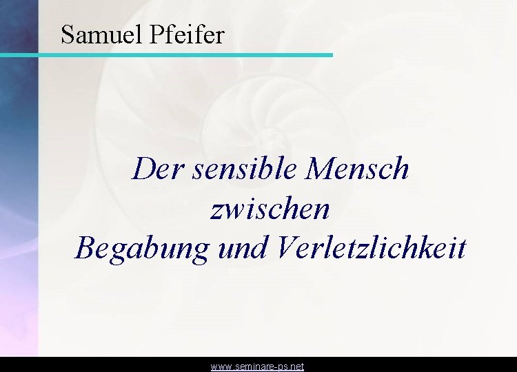 Samuel Pfeifer Der sensible Mensch zwischen Begabung und Verletzlichkeit www. seminare-ps. net 