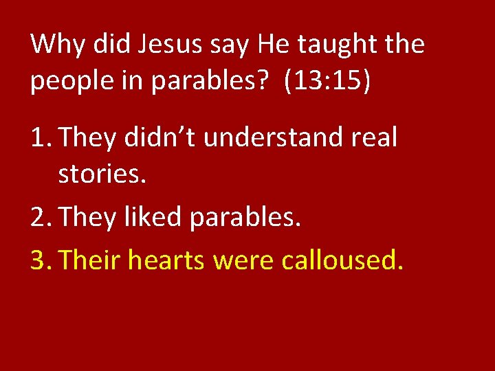 Why did Jesus say He taught the people in parables? (13: 15) 1. They