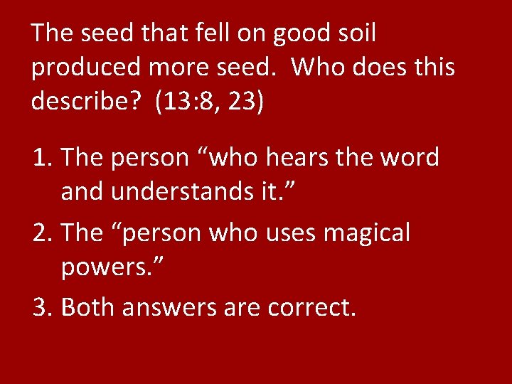 The seed that fell on good soil produced more seed. Who does this describe?