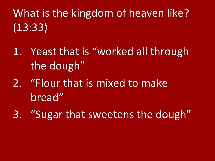 What is the kingdom of heaven like? (13: 33) 1. Yeast that is “worked
