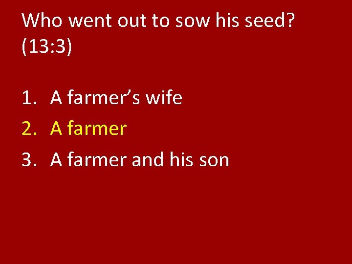 Who went out to sow his seed? (13: 3) 1. A farmer’s wife 2.