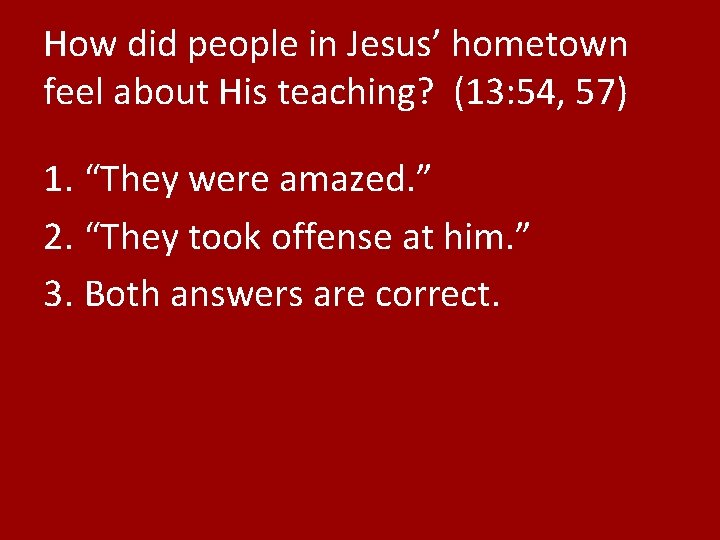 How did people in Jesus’ hometown feel about His teaching? (13: 54, 57) 1.