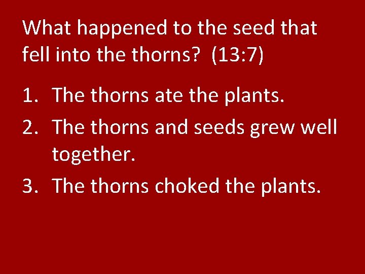 What happened to the seed that fell into the thorns? (13: 7) 1. The