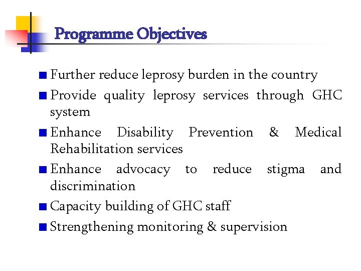 Programme Objectives Further reduce leprosy burden in the country Provide quality leprosy services through