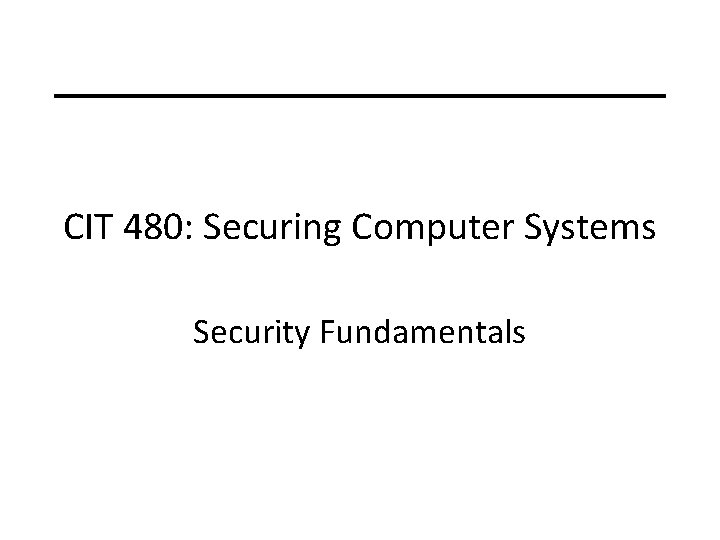 CIT 480: Securing Computer Systems Security Fundamentals 