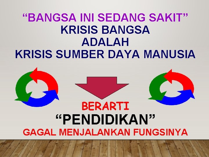 “BANGSA INI SEDANG SAKIT” KRISIS BANGSA ADALAH KRISIS SUMBER DAYA MANUSIA BERARTI “PENDIDIKAN” GAGAL