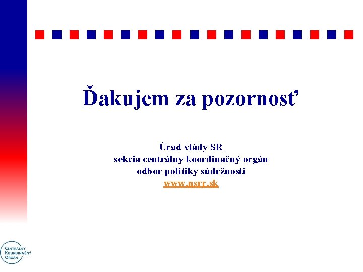 Ďakujem za pozornosť Úrad vlády SR sekcia centrálny koordinačný orgán odbor politiky súdržnosti www.