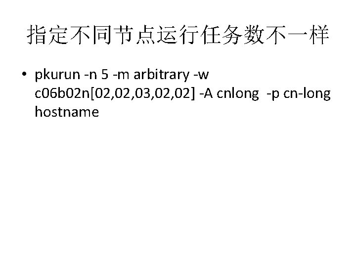 指定不同节点运行任务数不一样 • pkurun -n 5 -m arbitrary -w c 06 b 02 n[02, 03,