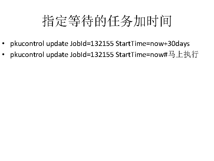 指定等待的任务加时间 • pkucontrol update Job. Id=132155 Start. Time=now+30 days • pkucontrol update Job. Id=132155