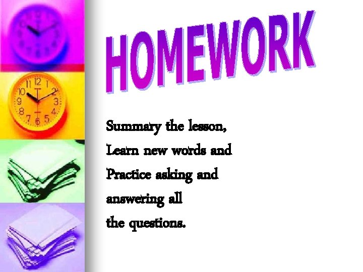 Summary the lesson, Learn new words and Practice asking and answering all the questions.