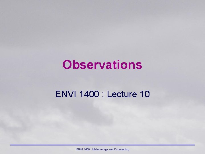 Observations ENVI 1400 : Lecture 10 ENVI 1400 : Meteorology and Forecasting 