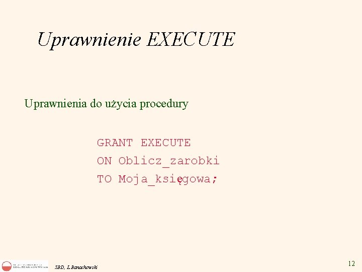 Uprawnienie EXECUTE Uprawnienia do użycia procedury GRANT EXECUTE ON Oblicz_zarobki TO Moja_księgowa; SBD, L.