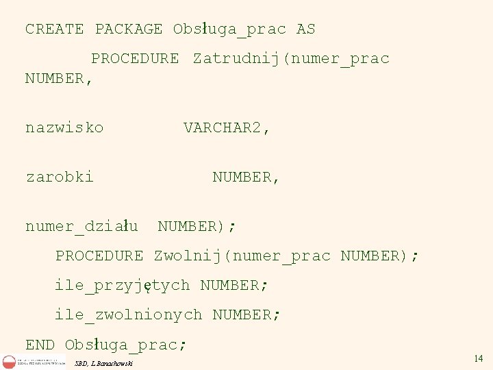 CREATE PACKAGE Obsługa_prac AS PROCEDURE Zatrudnij(numer_prac NUMBER, nazwisko VARCHAR 2, zarobki numer_działu NUMBER, NUMBER);