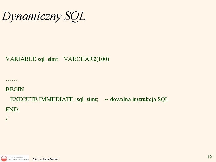 Dynamiczny SQL VARIABLE sql_stmt VARCHAR 2(100) …… BEGIN EXECUTE IMMEDIATE : sql_stmt; -- dowolna