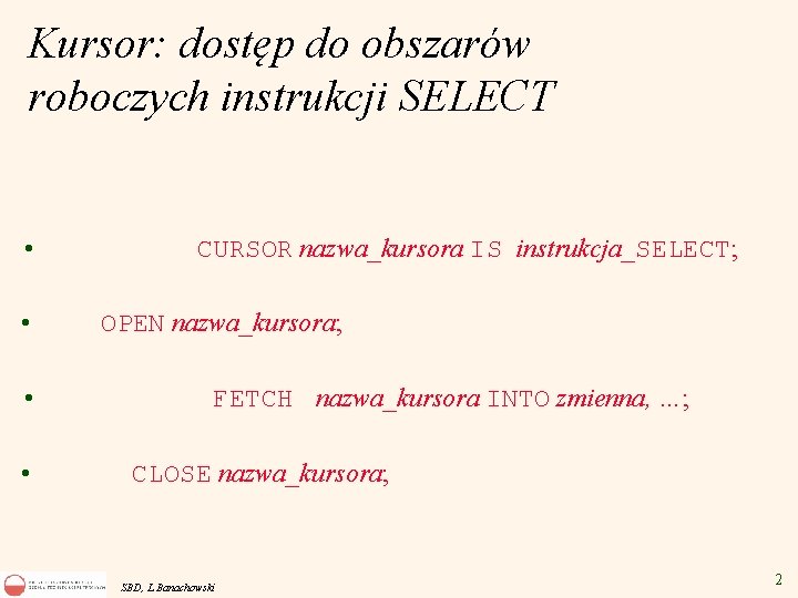 Kursor: dostęp do obszarów roboczych instrukcji SELECT • • CURSOR nazwa_kursora IS instrukcja_SELECT; OPEN