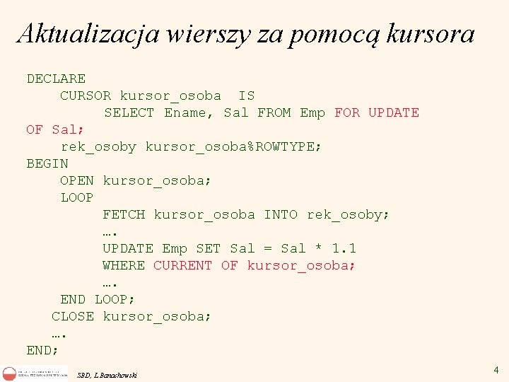 Aktualizacja wierszy za pomocą kursora DECLARE CURSOR kursor_osoba IS SELECT Ename, Sal FROM Emp