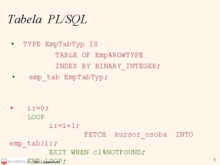 Tabela PL/SQL • TYPE Emp. Tab. Typ IS TABLE OF Emp%ROWTYPE INDEX BY BINARY_INTEGER;