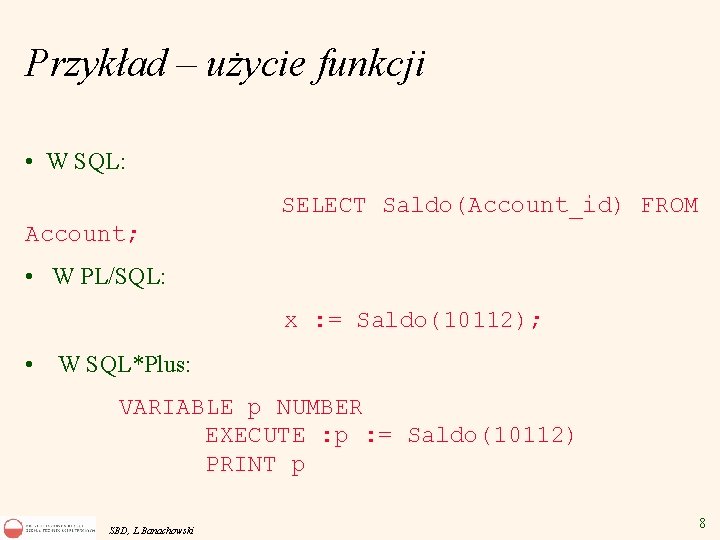 Przykład – użycie funkcji • W SQL: SELECT Saldo(Account_id) FROM Account; • W PL/SQL: