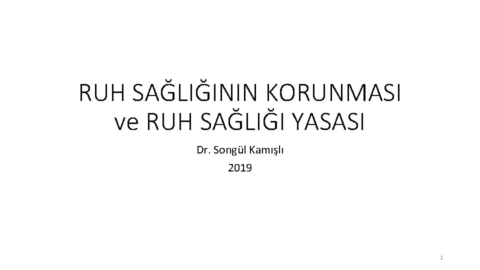 RUH SAĞLIĞININ KORUNMASI ve RUH SAĞLIĞI YASASI Dr. Songül Kamışlı 2019 1 