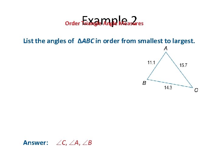 Example 2 Order Triangle Angle Measures List the angles of ΔABC in order from Example 2 Order Triangle Angle Measures List the angles of ΔABC in order from